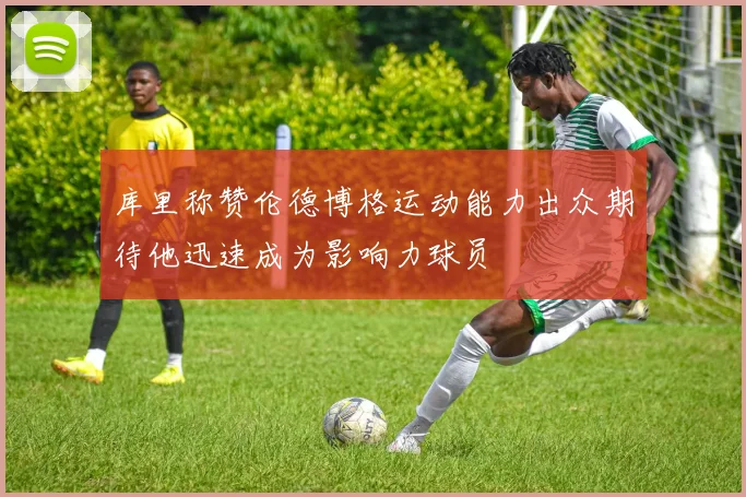 库里称赞伦德博格运动能力出众期待他迅速成为影响力球员