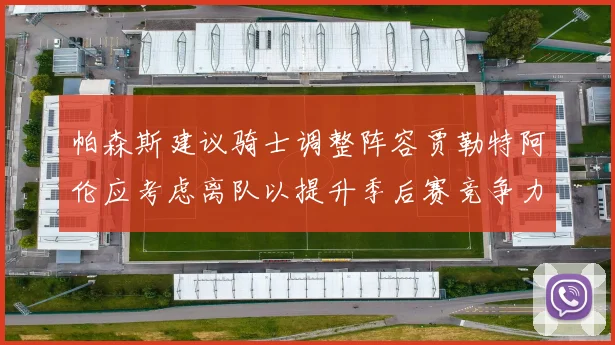 帕森斯建议骑士调整阵容贾勒特阿伦应考虑离队以提升季后赛竞争力