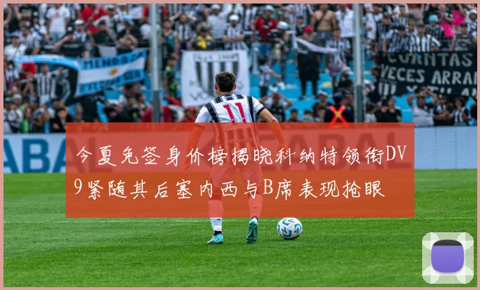 今夏免签身价榜揭晓科纳特领衔DV9紧随其后塞内西与B席表现抢眼