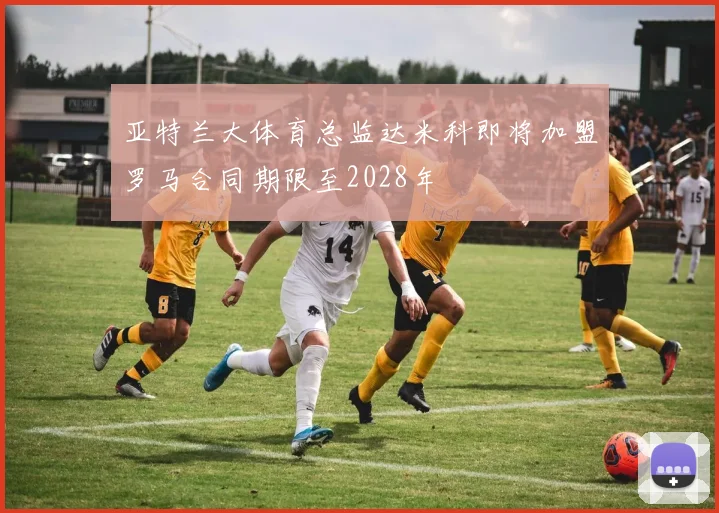 亚特兰大体育总监达米科即将加盟罗马合同期限至2028年