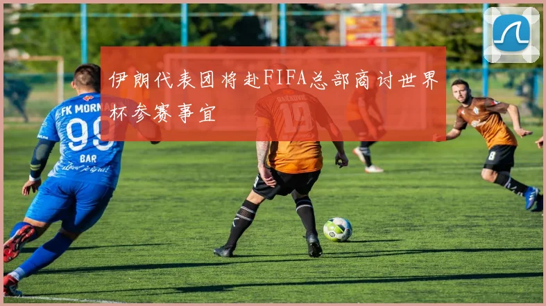 伊朗代表团将赴FIFA总部商讨世界杯参赛事宜