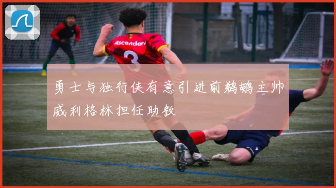 勇士与独行侠有意引进前鹈鹕主帅威利格林担任助教