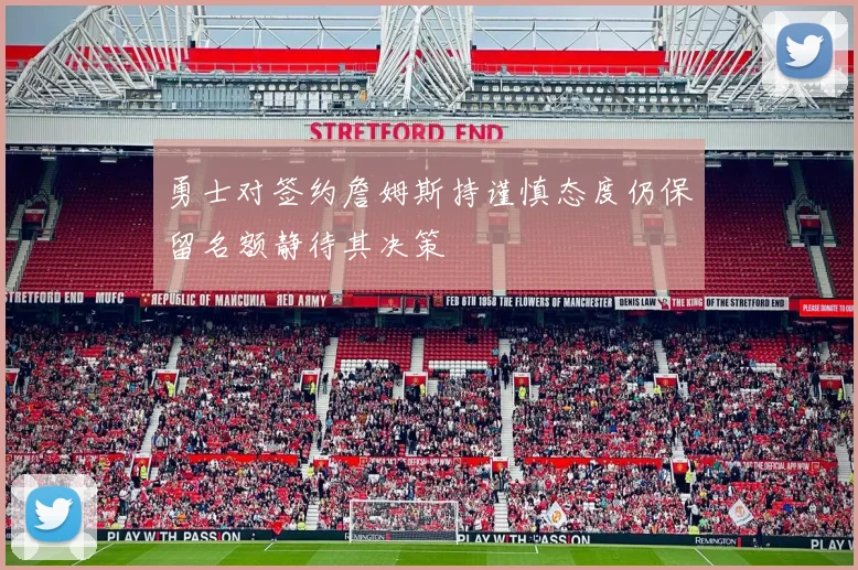 勇士对签约詹姆斯持谨慎态度仍保留名额静待其决策
