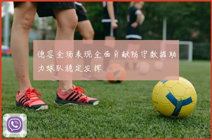 德容全场表现全面贡献防守数据助力球队稳定发挥