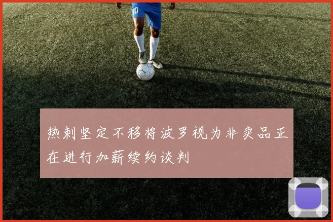 热刺坚定不移将波罗视为非卖品正在进行加薪续约谈判