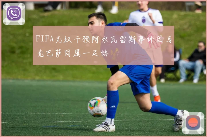 FIFA无权干预阿尔瓦雷斯事件因马竞巴萨同属一足协