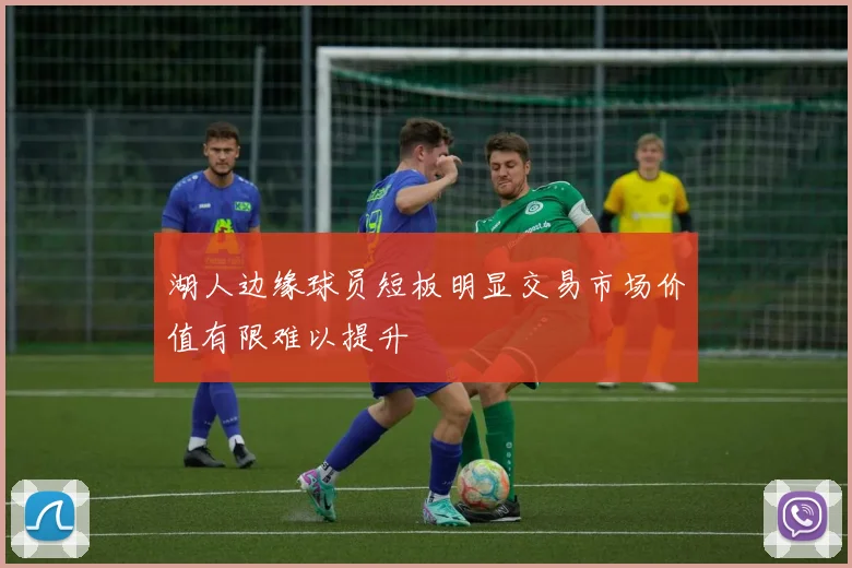 湖人边缘球员短板明显交易市场价值有限难以提升