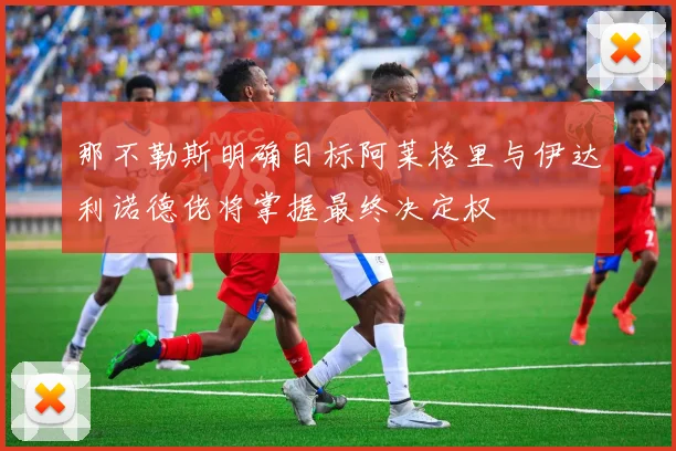 那不勒斯明确目标阿莱格里与伊达利诺德佬将掌握最终决定权
